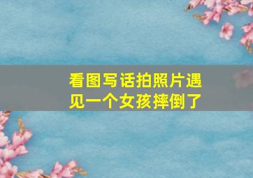 看图写话拍照片遇见一个女孩摔倒了