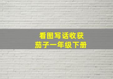 看图写话收获茄子一年级下册