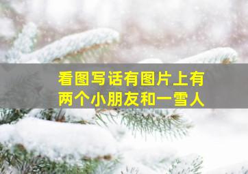 看图写话有图片上有两个小朋友和一雪人