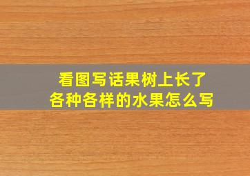 看图写话果树上长了各种各样的水果怎么写