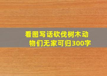 看图写话砍伐树木动物们无家可归300字