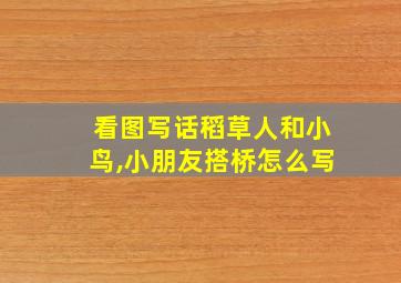 看图写话稻草人和小鸟,小朋友搭桥怎么写