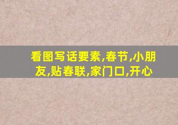 看图写话要素,春节,小朋友,贴春联,家门口,开心