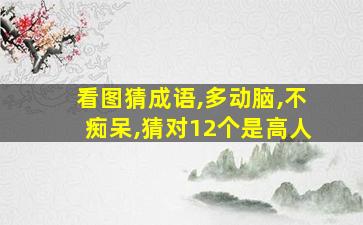 看图猜成语,多动脑,不痴呆,猜对12个是高人