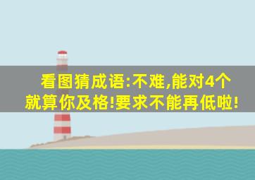 看图猜成语:不难,能对4个就算你及格!要求不能再低啦!