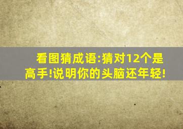 看图猜成语:猜对12个是高手!说明你的头脑还年轻!