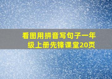 看图用拼音写句子一年级上册先锋课堂20页