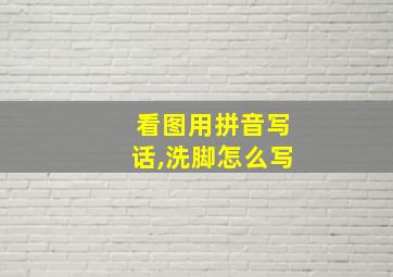 看图用拼音写话,洗脚怎么写