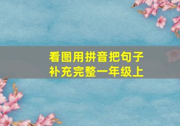 看图用拼音把句子补充完整一年级上