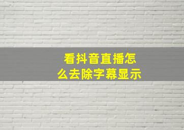 看抖音直播怎么去除字幕显示