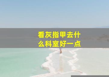 看灰指甲去什么科室好一点