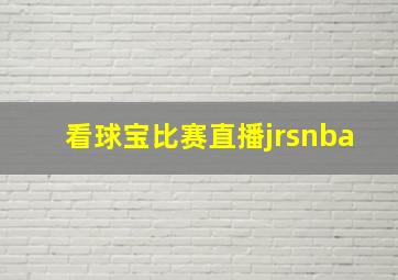 看球宝比赛直播jrsnba