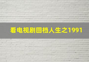 看电视剧回档人生之1991