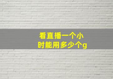 看直播一个小时能用多少个g