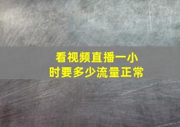 看视频直播一小时要多少流量正常