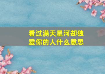 看过满天星河却独爱你的人什么意思