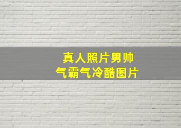 真人照片男帅气霸气冷酷图片