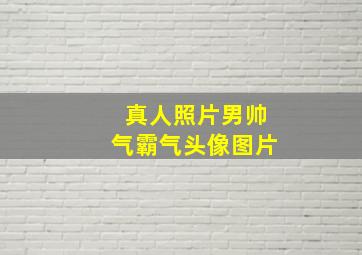 真人照片男帅气霸气头像图片