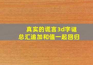 真实的谎言3d字谜总汇追加和值一起回归