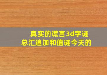 真实的谎言3d字谜总汇追加和值谜今天的