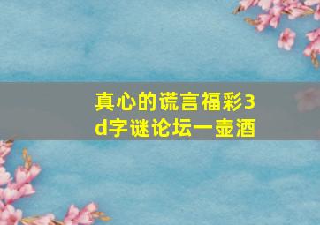 真心的谎言福彩3d字谜论坛一壶酒