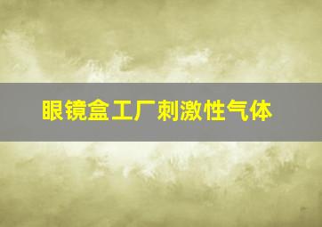 眼镜盒工厂刺激性气体