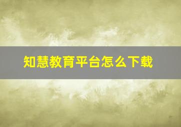 知慧教育平台怎么下载