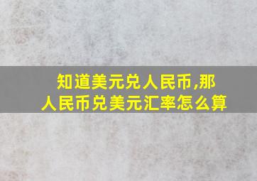 知道美元兑人民币,那人民币兑美元汇率怎么算