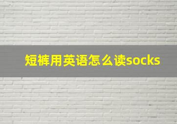 短裤用英语怎么读socks