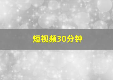 短视频30分钟