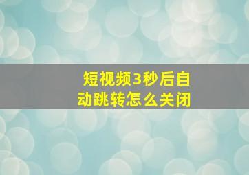 短视频3秒后自动跳转怎么关闭