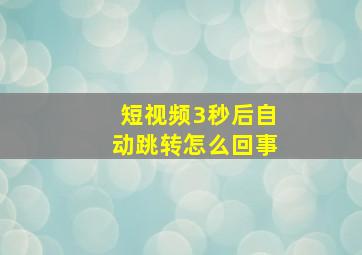 短视频3秒后自动跳转怎么回事