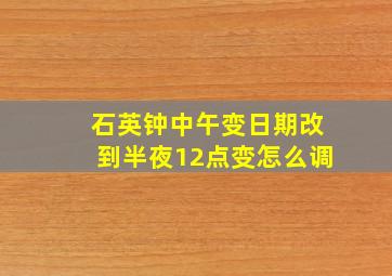 石英钟中午变日期改到半夜12点变怎么调