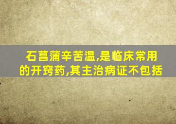 石菖蒲辛苦温,是临床常用的开窍药,其主治病证不包括