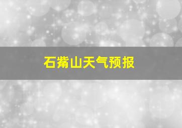 石觜山天气预报