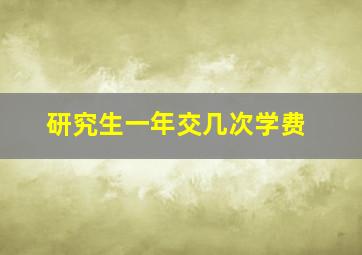 研究生一年交几次学费