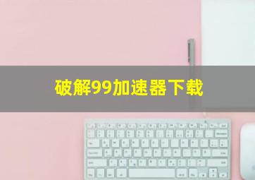 破解99加速器下载