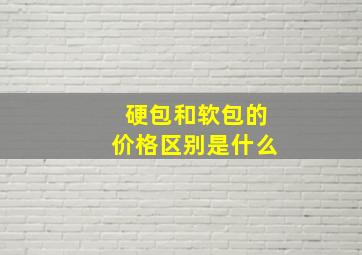 硬包和软包的价格区别是什么