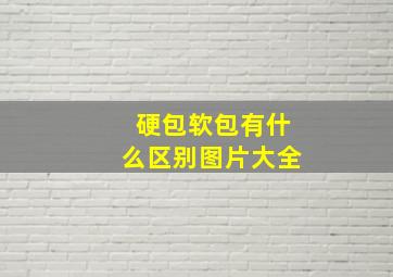 硬包软包有什么区别图片大全