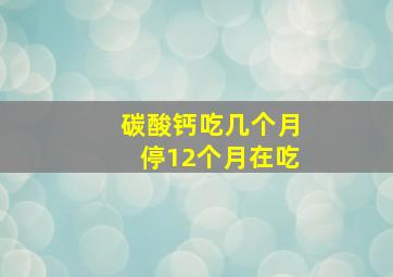 碳酸钙吃几个月停12个月在吃