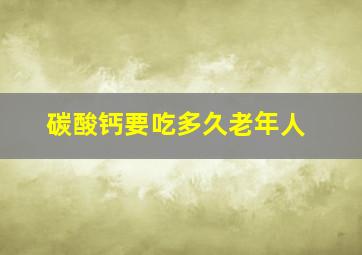 碳酸钙要吃多久老年人