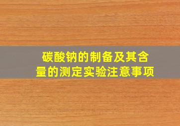 碳酸钠的制备及其含量的测定实验注意事项