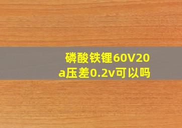 磷酸铁锂60V20a压差0.2v可以吗