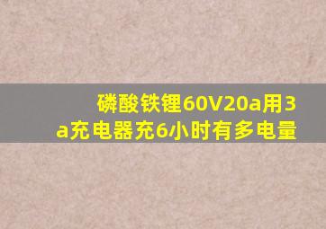 磷酸铁锂60V20a用3a充电器充6小时有多电量