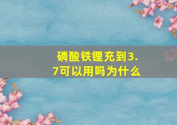 磷酸铁锂充到3.7可以用吗为什么