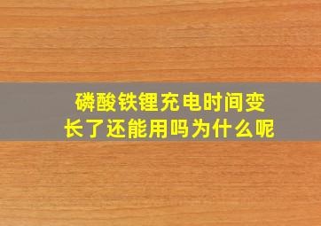 磷酸铁锂充电时间变长了还能用吗为什么呢