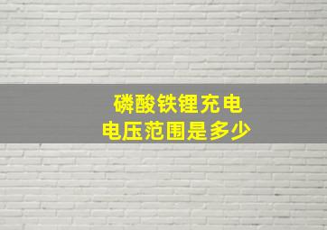 磷酸铁锂充电电压范围是多少