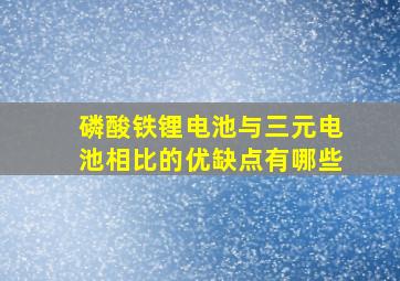 磷酸铁锂电池与三元电池相比的优缺点有哪些