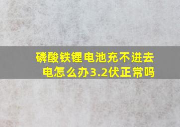 磷酸铁锂电池充不进去电怎么办3.2伏正常吗