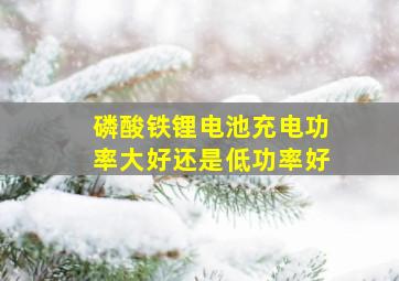 磷酸铁锂电池充电功率大好还是低功率好